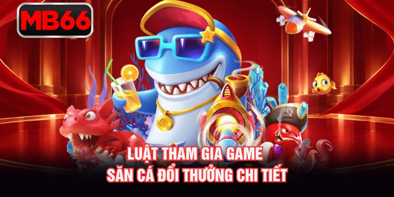 Luật tham gia game săn cá đổi thưởng chi tiết